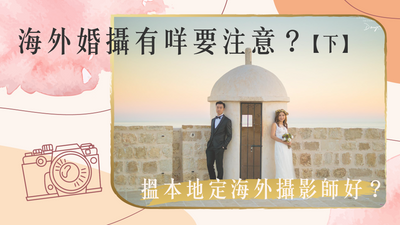 【海外婚紗攝影有咩要注意？搵本地定海外攝影師好？】下篇