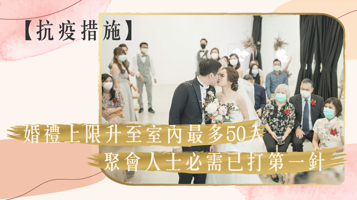 【最新抗疫措施】婚禮上限升至室內最多50人 聚會人士必需已打第一針